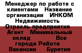 Менеджер по работе с клиентами › Название организации ­ ИНКОМ-Недвижимость › Отрасль предприятия ­ Агент › Минимальный оклад ­ 60 000 - Все города Работа » Вакансии   . Бурятия респ.